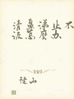 清鼻涕止不住的流怎么办