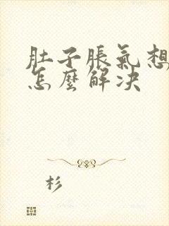 肚子胀气想吐是怎么解决