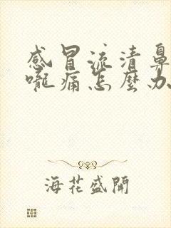 感冒流清鼻涕喉咙痛怎么办