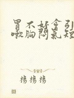 胃不好会引起咳嗽胸闷气短吗