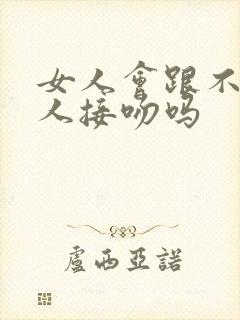 女人会跟不爱的人接吻吗