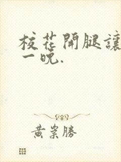 校花开腿让我爽一晚.