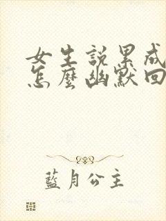 女生说累成狗了怎么幽默回复封面