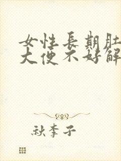 女性长期肚子胀大便不好解