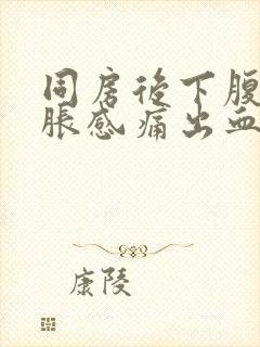 同房后下腹部坠胀感痛出血