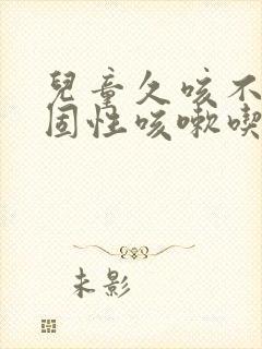 儿童久咳不愈顽固性咳嗽吃什么药好