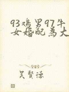 93鸡男97牛女婚配为大忌