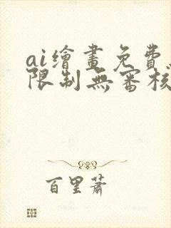 ai绘画免费无限制无审核