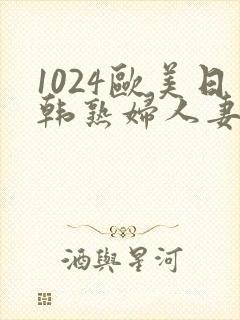 1024欧美日韩熟妇人妻