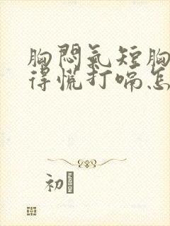 胸闷气短胸口堵得慌打嗝怎么回事儿