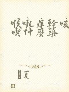 喉咙痒干咳有痰吃什么药