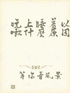 晚上睡着以后咳嗽什么原因