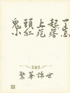 鬼头上起了很多小红疙瘩怎么回事封面