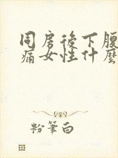 同房后下腹部疼痛女性什么原因