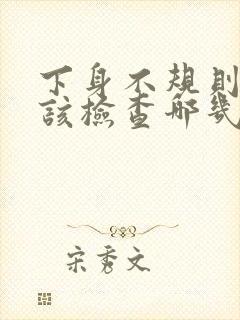 下身不规则出血该检查哪几项妇科