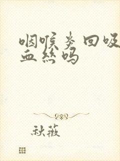 咽喉炎回吸痰有血丝吗