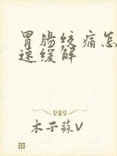 胃肠绞痛怎么快速缓解