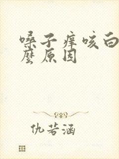 嗓子痒咳白痰什么原因