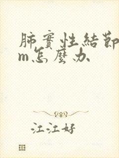 肺实性结节8mm怎么办