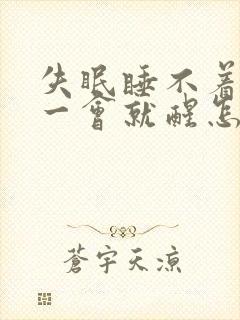 失眠睡不着睡着一会就醒怎么回事