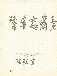 残虐女魔王番外篇笔趣阁免费阅读小