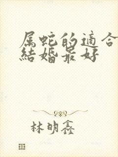 属蛇的适合几月结婚最好