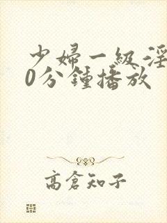 少妇一级淫片50分钟播放