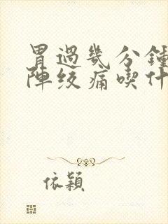 胃过几分钟就一阵绞痛吃什么药