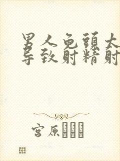 男人龟头太敏感导致射精射的早