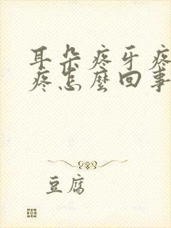 耳朵疼牙疼嗓子疼怎么回事