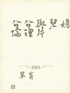 公公与儿媳日本伦理片