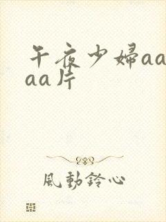 午夜少妇aaaaa片