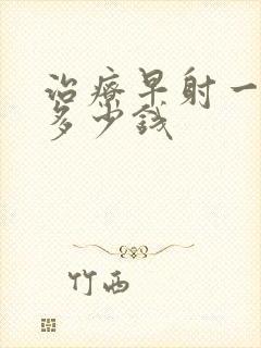 治疗早射一般花多少钱