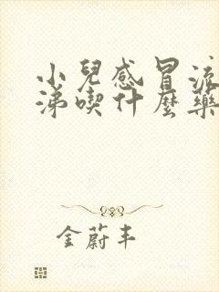 小儿感冒流清鼻涕吃什么药效果好些