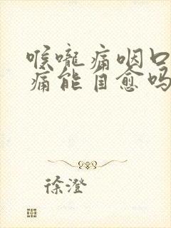 喉咙痛咽口水都痛能自愈吗