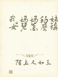 我妈妈的妹妹的女儿怎么称呼