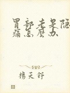 胃部老是隐隐作痛怎么办