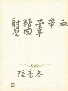 射精子带血是怎么回事