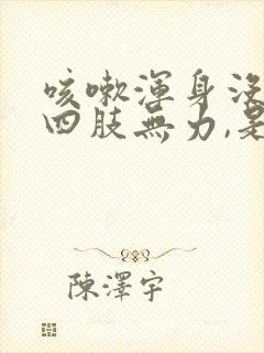 咳嗽浑身没劲,四肢无力,是什么症状