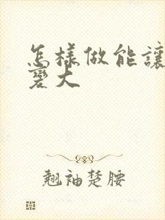 怎样做能让胸部变大