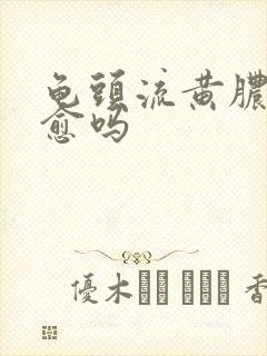 龟头流黄脓能自愈吗