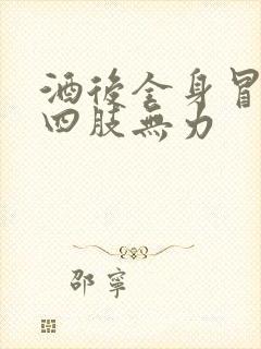 酒后全身冒虚汗四肢无力