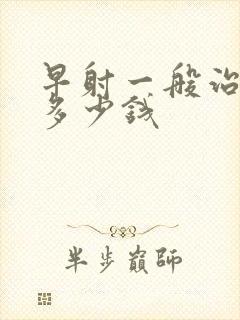 早射一般治疗花多少钱