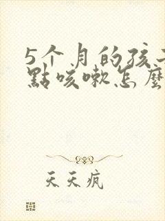 5个月的孩子有点咳嗽怎么办