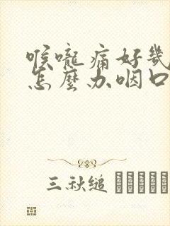 喉咙痛好几天了怎么办咽口水都痛