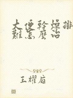 大便干燥排便困难怎么治