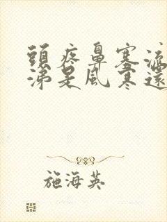 头疼鼻塞流清鼻涕是风寒还是风热