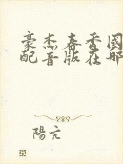 豪杰春香国语版配音版在哪可以看