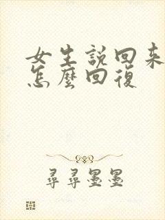 女生说回来干嘛怎么回复