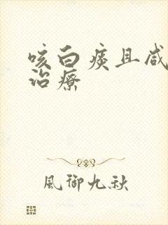 咳白痰且咸怎么治疗